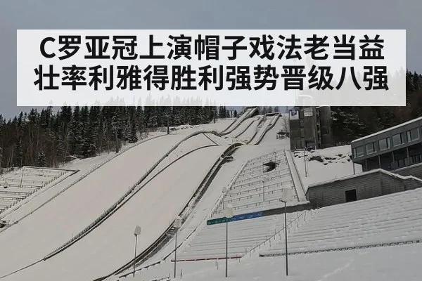 C罗亚冠上演帽子戏法老当益壮率利雅得胜利强势晋级八强