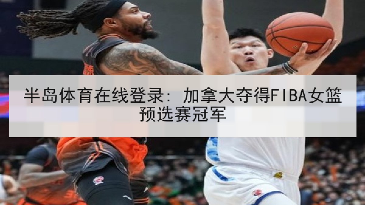 半岛体育在线登录: 加拿大夺得FIBA女篮预选赛冠军