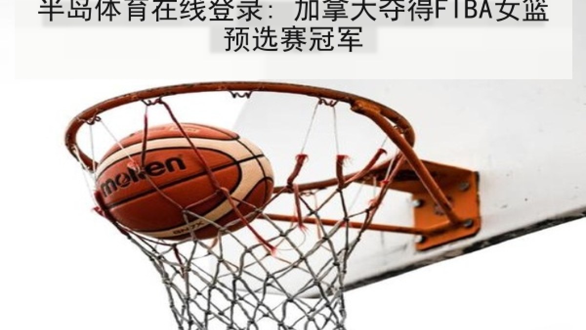 半岛体育在线登录: 加拿大夺得FIBA女篮预选赛冠军
