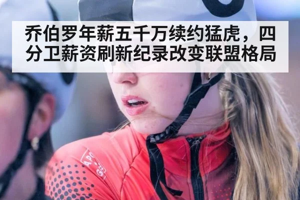 乔伯罗年薪五千万续约猛虎，四分卫薪资刷新纪录改变联盟格局