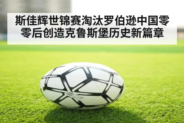 斯佳辉世锦赛淘汰罗伯逊中国零零后创造克鲁斯堡历史新篇章