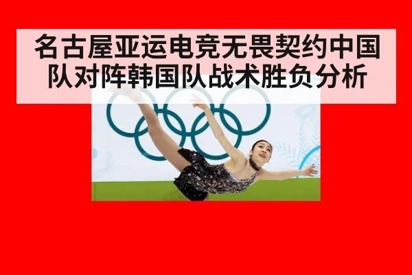 名古屋亚运电竞无畏契约中国队对阵韩国队战术胜负分析